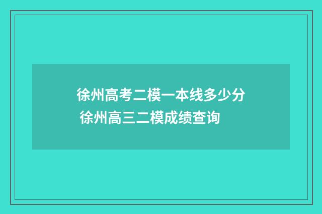 徐州高考二模一本线多少分 徐州高三二模成绩查询