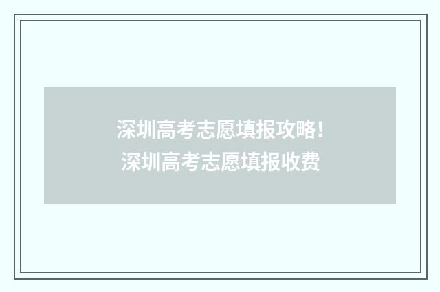 深圳高考志愿填报攻略！ 深圳高考志愿填报收费