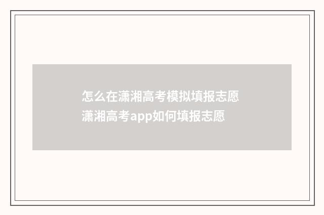 怎么在潇湘高考模拟填报志愿 潇湘高考app如何填报志愿