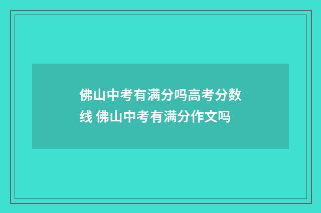佛山中考有满分吗高考分数线 佛山中考有满分作文吗
