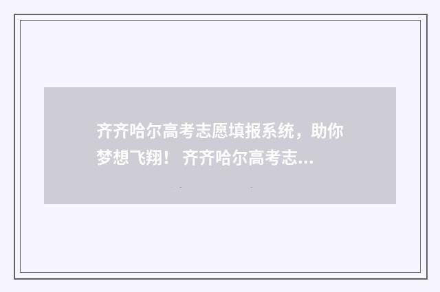 齐齐哈尔高考志愿填报系统，助你梦想飞翔！ 齐齐哈尔高考志愿填报机构在哪