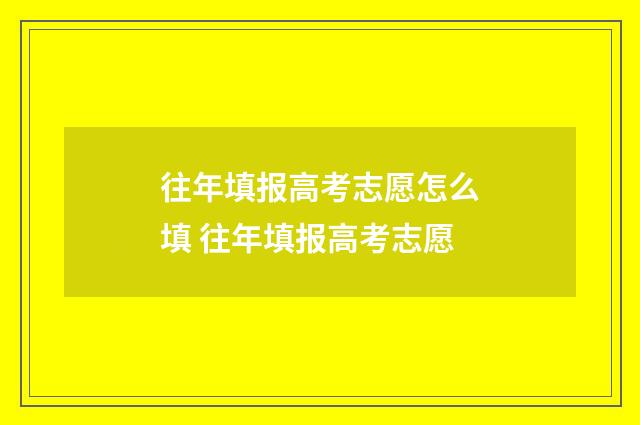 往年填报高考志愿怎么填 往年填报高考志愿