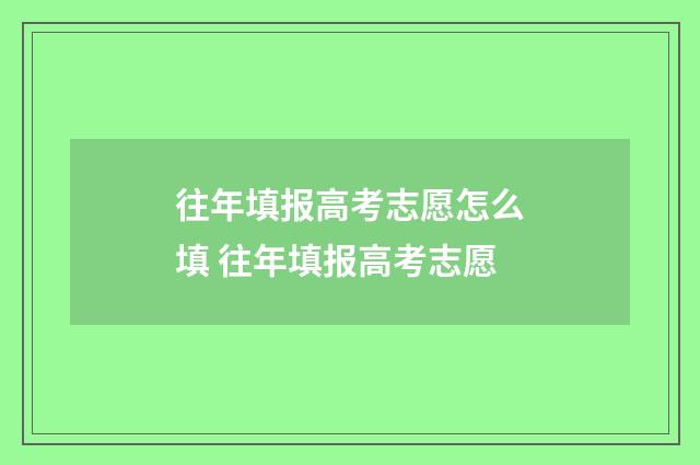 往年填报高考志愿怎么填 往年填报高考志愿