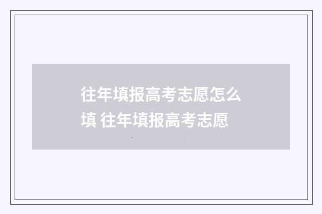 往年填报高考志愿怎么填 往年填报高考志愿