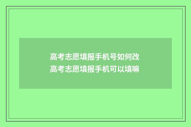 高考志愿填报手机号如何改 高考志愿填报手机可以填嘛