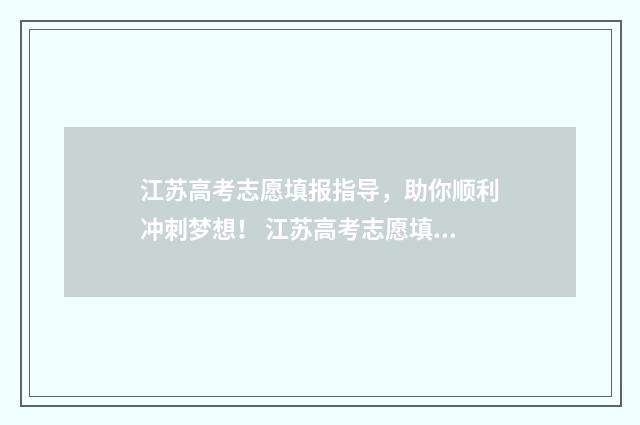 江苏高考志愿填报指导，助你顺利冲刺梦想！ 江苏高考志愿填报模式