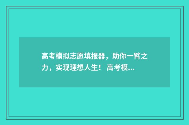 高考模拟志愿填报器，助你一臂之力，实现理想人生！ 高考模拟志愿填报是什么意思