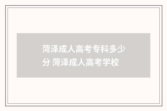 菏泽成人高考专科多少分 菏泽成人高考学校