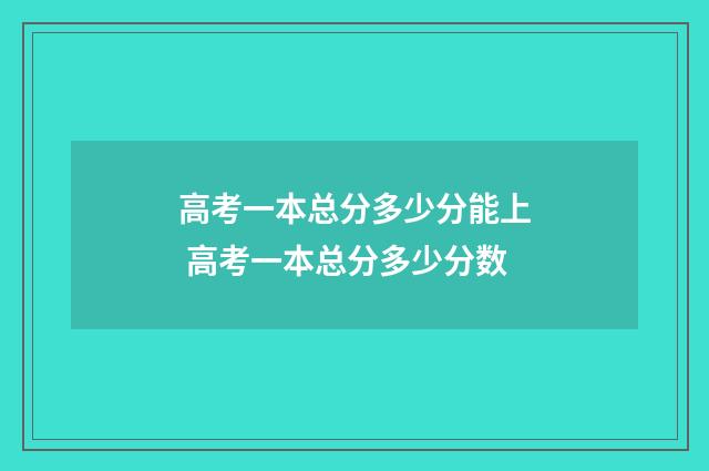 高考一本总分多少分能上 高考一本总分多少分数