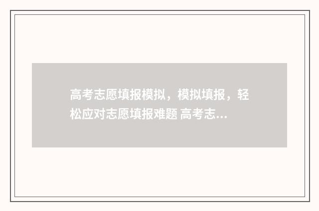 高考志愿填报模拟，模拟填报，轻松应对志愿填报难题 高考志愿填报模拟投档什么意思