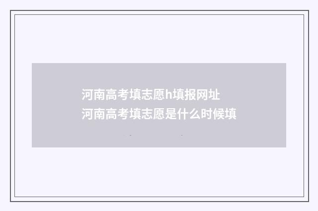 河南高考填志愿h填报网址 河南高考填志愿是什么时候填