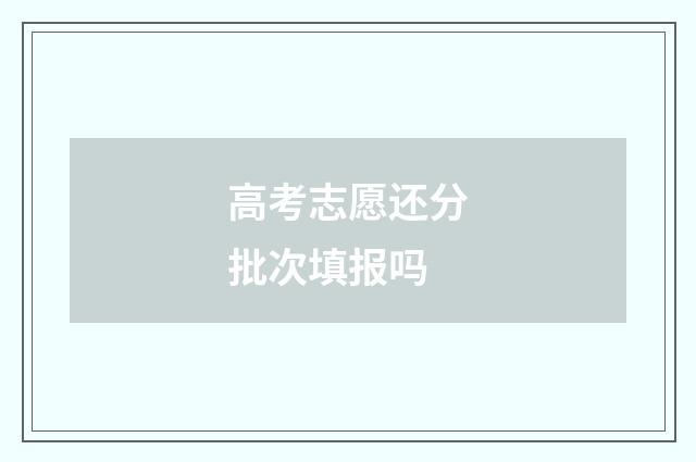 高考志愿还分批次填报吗