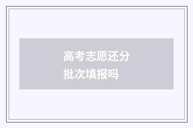 高考志愿还分批次填报吗