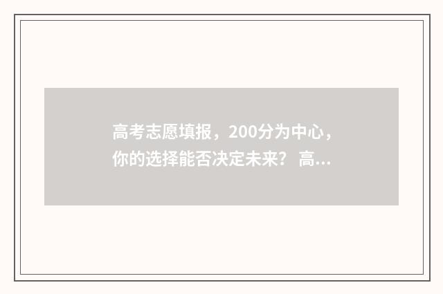 高考志愿填报，200分为中心，你的选择能否决定未来？ 高考志愿填报助手