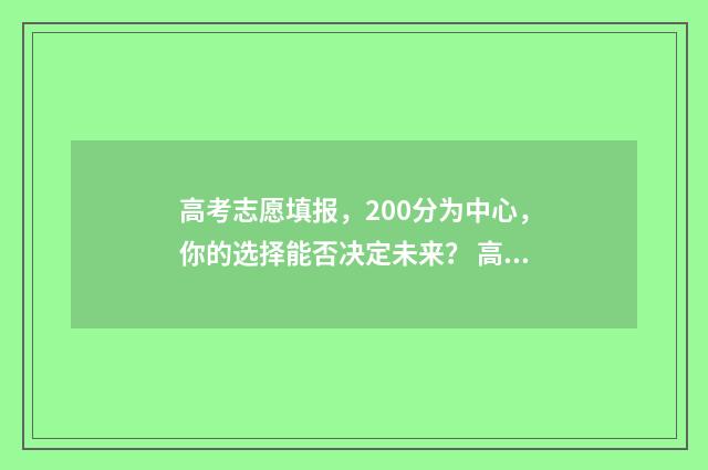 高考志愿填报，200分为中心，你的选择能否决定未来？ 高考志愿填报助手