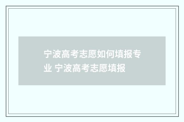 宁波高考志愿如何填报专业 宁波高考志愿填报