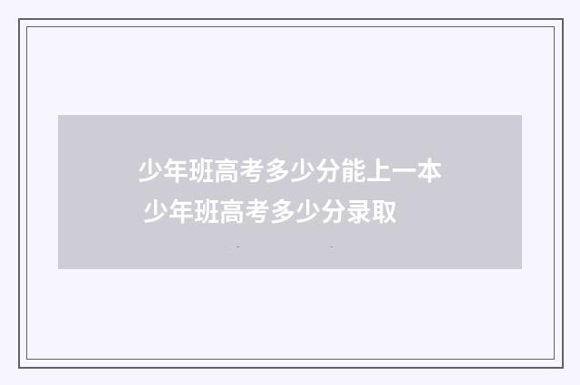 少年班高考多少分能上一本 少年班高考多少分录取
