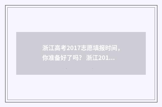 浙江高考2017志愿填报时间，你准备好了吗？ 浙江2017高考总分多少