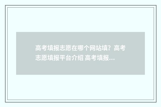 高考填报志愿在哪个网站填？高考志愿填报平台介绍 高考填报志愿在什么时候