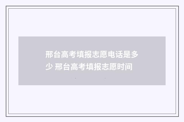 邢台高考填报志愿电话是多少 邢台高考填报志愿时间