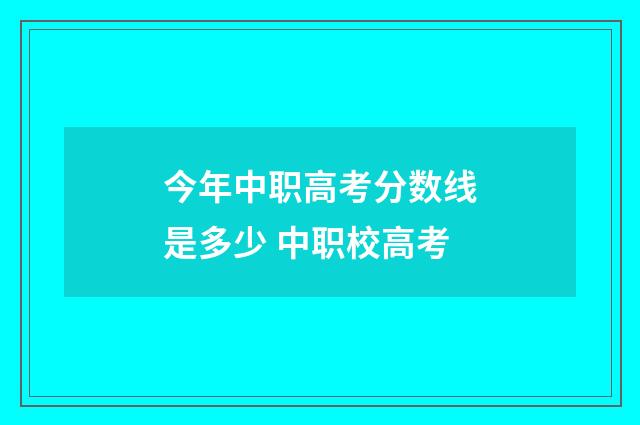 今年中职高考分数线是多少 中职校高考