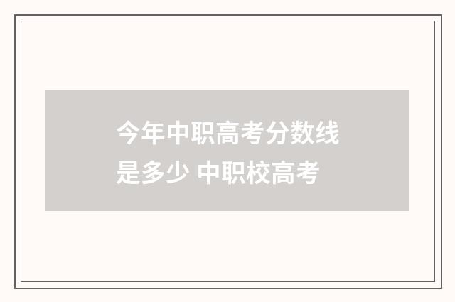 今年中职高考分数线是多少 中职校高考