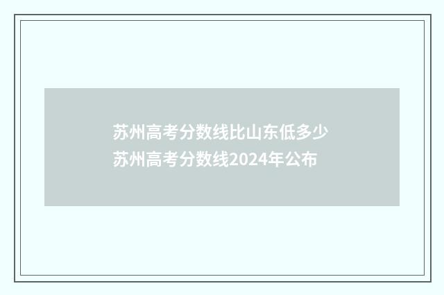 苏州高考分数线比山东低多少 苏州高考分数线2024年公布