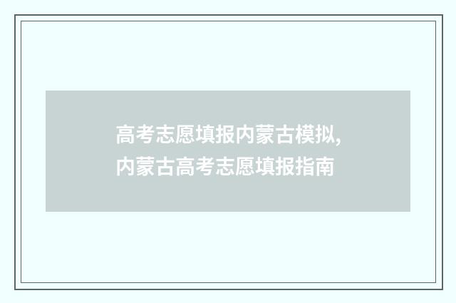 高考志愿填报内蒙古模拟,内蒙古高考志愿填报指南