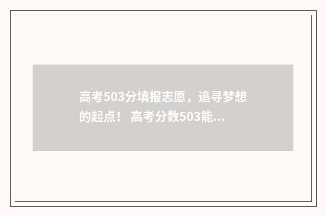 高考503分填报志愿，追寻梦想的起点！ 高考分数503能上什么大学