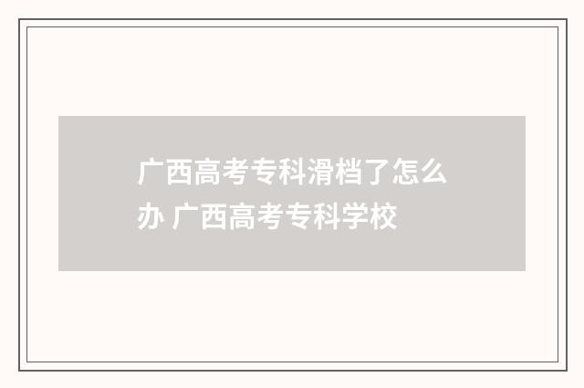 广西高考专科滑档了怎么办 广西高考专科学校