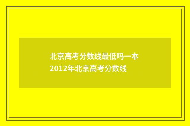 北京高考分数线最低吗一本 2012年北京高考分数线