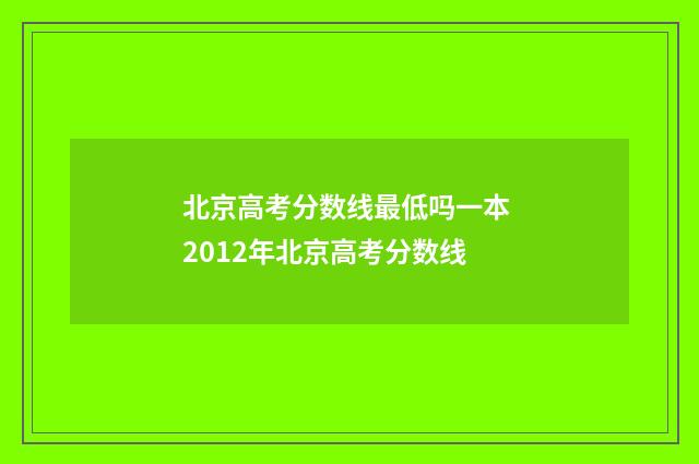 北京高考分数线最低吗一本 2012年北京高考分数线