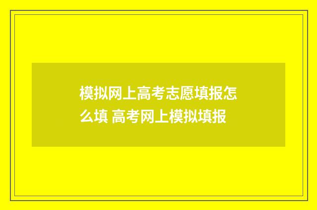 模拟网上高考志愿填报怎么填 高考网上模拟填报