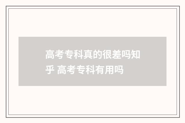 高考专科真的很差吗知乎 高考专科有用吗