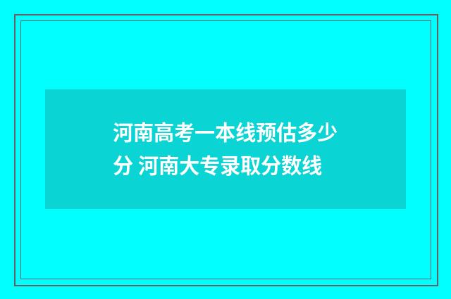 河南高考一本线预估多少分 河南大专录取分数线