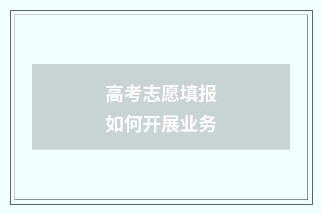 高考志愿填报如何开展业务