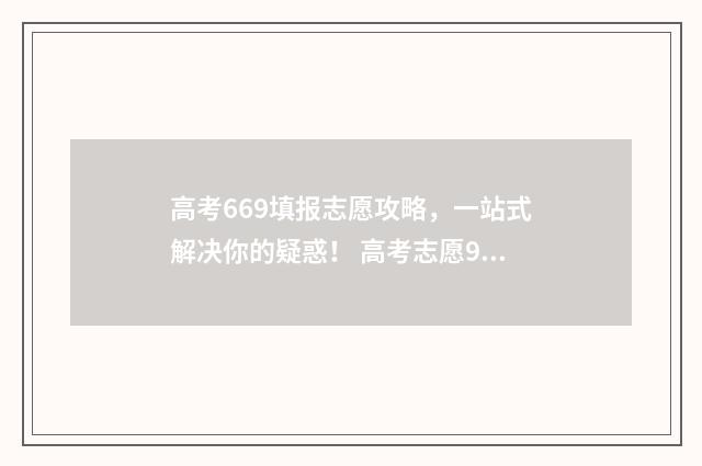 高考669填报志愿攻略，一站式解决你的疑惑！ 高考志愿96个专业还是96所学校