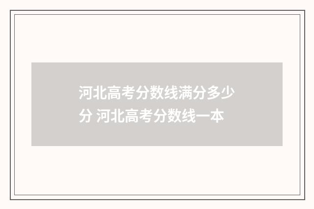 河北高考分数线满分多少分 河北高考分数线一本