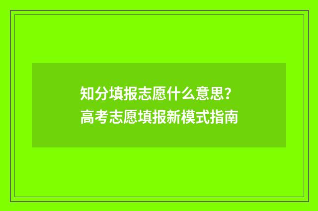 知分填报志愿什么意思？高考志愿填报新模式指南