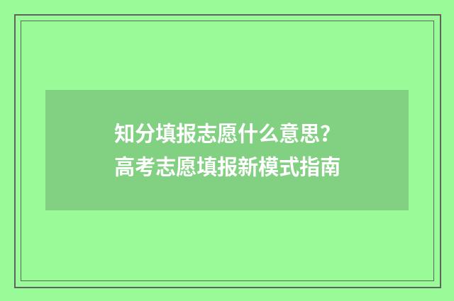 知分填报志愿什么意思？高考志愿填报新模式指南