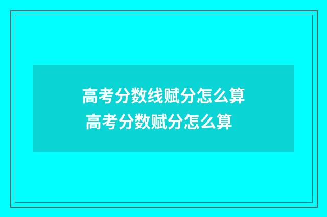 高考分数线赋分怎么算 高考分数赋分怎么算