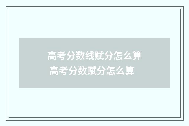 高考分数线赋分怎么算 高考分数赋分怎么算