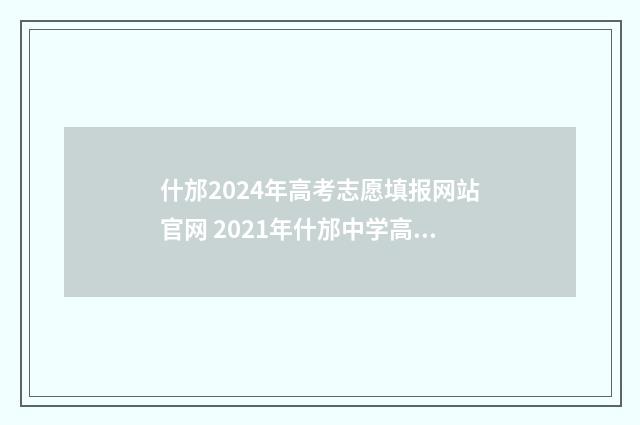 什邡2024年高考志愿填报网站官网 2021年什邡中学高考