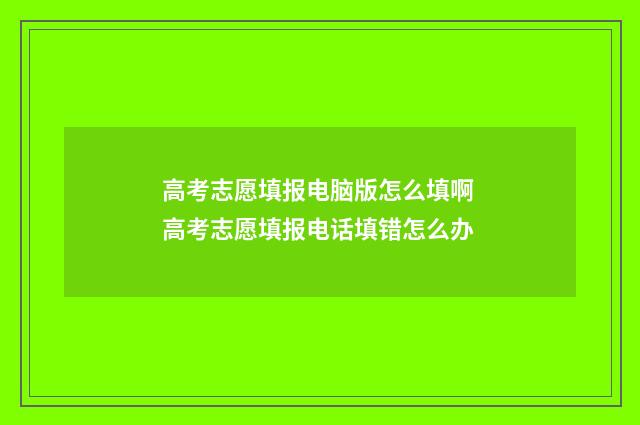 高考志愿填报电脑版怎么填啊 高考志愿填报电话填错怎么办