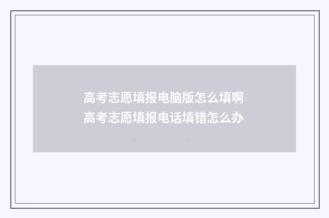 高考志愿填报电脑版怎么填啊 高考志愿填报电话填错怎么办