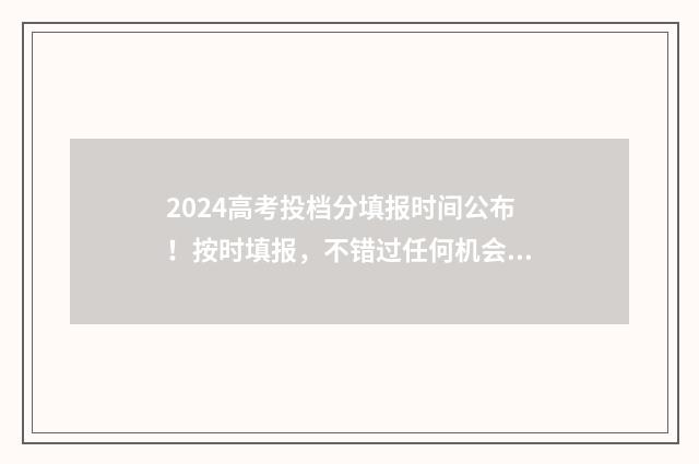 2024高考投档分填报时间公布！按时填报，不错过任何机会 2024高考投档分数