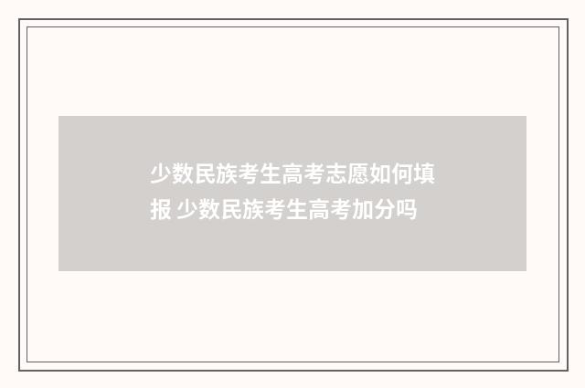 少数民族考生高考志愿如何填报 少数民族考生高考加分吗