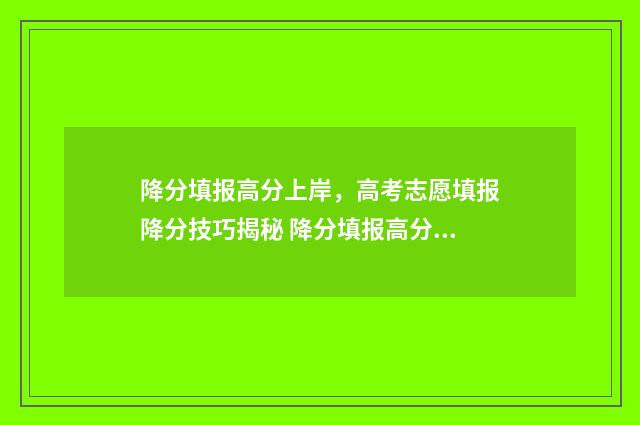 降分填报高分上岸，高考志愿填报降分技巧揭秘 降分填报高分上哪个高中