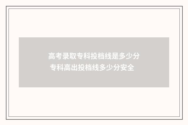 高考录取专科投档线是多少分 专科高出投档线多少分安全
