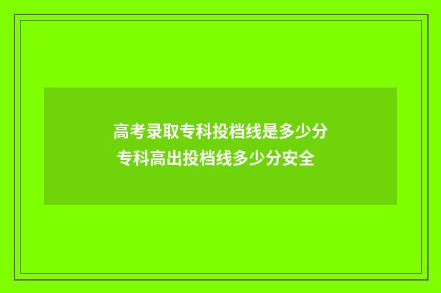 高考录取专科投档线是多少分 专科高出投档线多少分安全